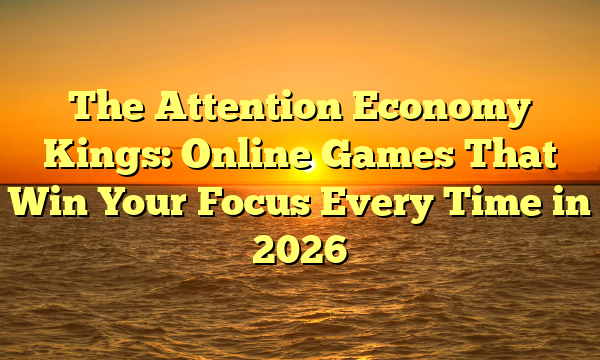 The Attention Economy Kings: Online Games That Win Your Focus Every Time in 2026
