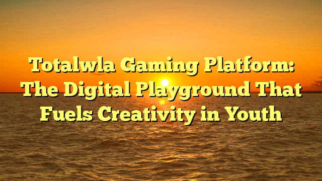 Totalwla Gaming Platform: The Digital Playground That Fuels Creativity in Youth