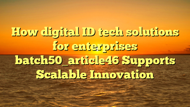 How digital ID tech solutions for enterprises batch50_article46 Supports Scalable Innovation