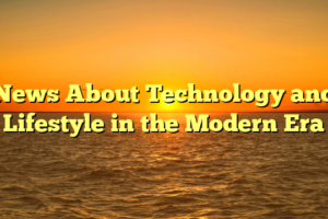 News About Technology and Lifestyle in the Modern Era