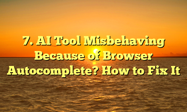 7. AI Tool Misbehaving Because of Browser Autocomplete? How to Fix It