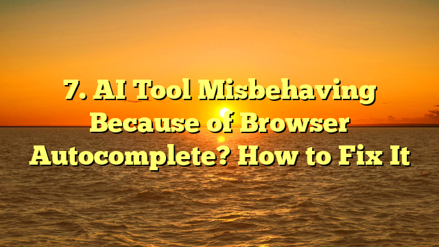 7. AI Tool Misbehaving Because of Browser Autocomplete? How to Fix It