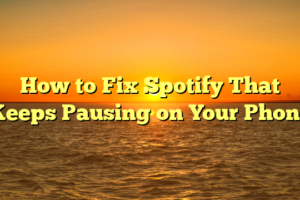 How to Fix Spotify That Keeps Pausing on Your Phone