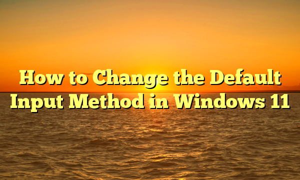 How to Change the Default Input Method in Windows 11