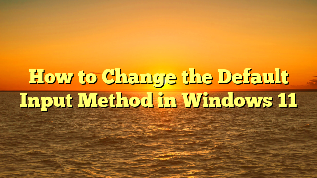 How to Change the Default Input Method in Windows 11