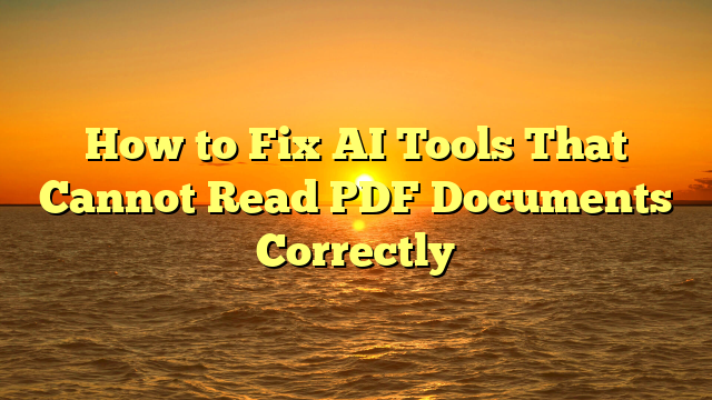 How to Fix AI Tools That Cannot Read PDF Documents Correctly